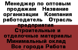 Менеджер по оптовым продажам › Название организации ­ Компания-работодатель › Отрасль предприятия ­ Строительные и отделочные материалы › Минимальный оклад ­ 1 - Все города Работа » Вакансии   . Башкортостан респ.,Караидельский р-н